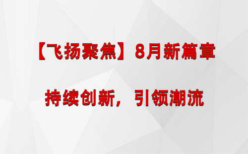 乌兰【飞扬聚焦】8月新篇章 —— 持续创新，引领潮流