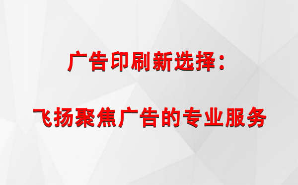 乌兰广告印刷新选择：飞扬聚焦广告的专业服务